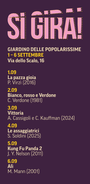 GIARDINO DELLE POPOLARISSIME, Via dello Scalo 21 – ore 21.00

Martedì 1 settembre
La pazza gioia (Italia, 2016)
Regia di Paolo Virzì

Mercoledì 2 settembre
Bianco, rosso e Verdone (Italia, 1981)
Regia di Carlo Verdone

Giovedì 3 settembre
Vittoria (Italia, 2024)
Regia di Alessandro Cassigoli e Casey Kauffman

Venerdì 4 settembre
Le assaggiatrici (Italia, 2025)
Regia di Silvio Soldini

Sabato 5 settembre
Kung Fu Panda 2 (USA, 2011)
Regia di Jennifer Yuh Nelson

Domenica 6 settembre
Alì ( Ali , USA, 2001)
Regia di Michael Mann