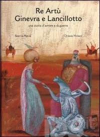 copertina di Re Artù Ginevra e Lancillotto: una storia d'amore e di guerre
Beatrice Masini, Octavia Monaco, Arka, 2005