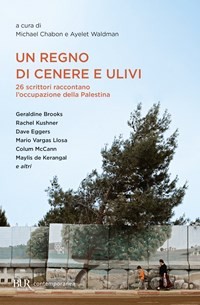 copertina di Un regno di cenere e ulivi: 26 scrittori raccontano l'occupazione della Palestina