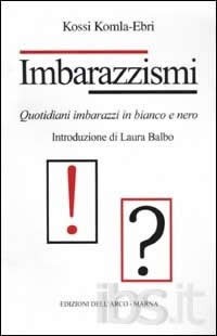 copertina di Kossi Komla-Ebri
Imbarazzismi
Milano, Edizioni dell’Arco, 2002
Nuovi imbarazzismi
Bologna, Edizioni dell’Arco, 2004