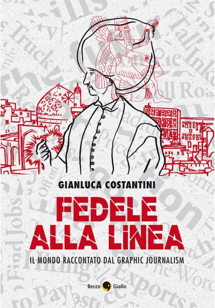 copertina di Gianluca Costantini, Fedele alla linea: il mondo raccontato dal graphic journalism, Padova, Becco Giallo, 2017