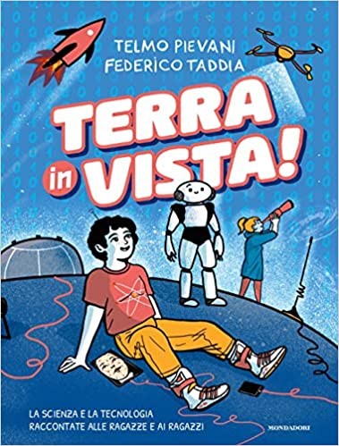 copertina di Terra in vista! La scienza e la tecnologia raccontate alle ragazze e ai ragazzi
Federico Taddia, Telmo Pievani, Mondadori, 2019 
dai 13 anni
