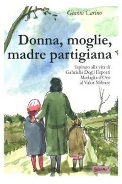 copertina di Donna, moglie, madre partigiana: ispirato alla vita di Gabriella Degli Esposti, medaglia d'oro al valore militare