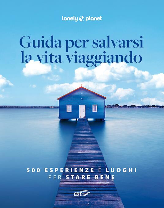 Guida per salvarsi la vita viaggiando. 500 esperienze e luoghi per stare bene