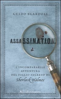 copertina di A.S.S.A.S.S.I.N.A.T.I.O.N. L’incomparabile avventura del figlio di Sherlock Holmes
Guido Sgardoli, Rizzoli, 2009 
+11
