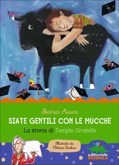copertina di Siate gentili con le mucche. La storia di Temple Grandin	
Beatrice Masini, Editoriale Scienza, 2015
dagli 11/12 anni