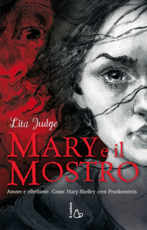 copertina di Lita Judge, Mary e il mostro: amore e ribellione: Come Mary Shelley creò Frankenstein, Milano, Il Castoro, 2018