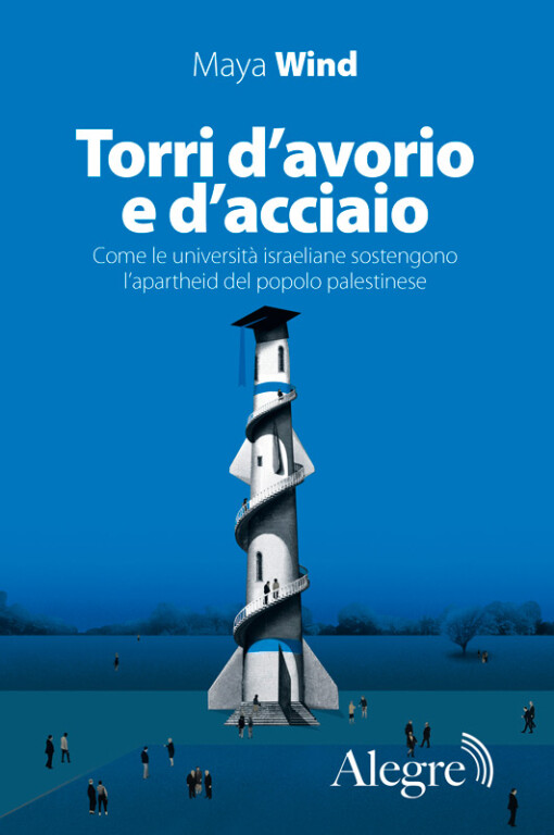 copertina di Torri d’avorio e d’acciaio: come le università israeliane sostengono l'apartheid del popolo palestinese 