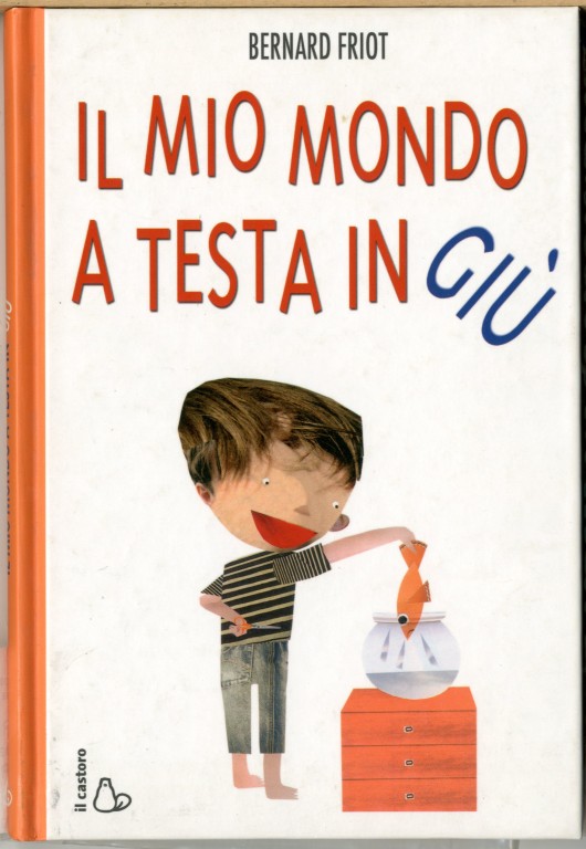 copertina di Il mio mondo a testa in giù
Bernard Friot, Silvia Bonanni, Il castoro, 2008
dagli 8 anni