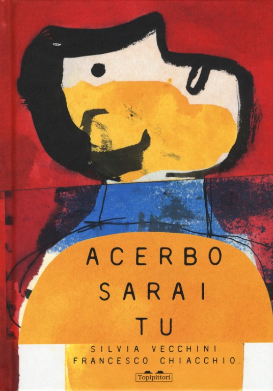 copertina di Acerbo sarai tu
Silvia Vecchini e Francesco Chiacchio, Topipittori, 2019