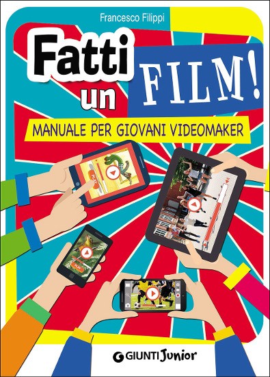 copertina di Fatti un film. Manuale per giovani videomaker 
Francesco Filippi, Giunti Junior, 2016
> dai 11 anni