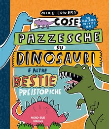 copertina di Cose pazzesche su dinosauri e altre bestie preistoriche Mike Lowery, Nord-Sud, 2020