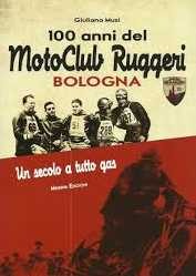 copertina di Giuliano Musi, 100 anni del Moto Club Ruggeri Bologna. Un secolo a tutto gas, Bologna, Minerva, 2011