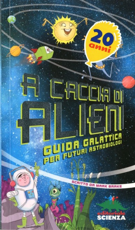 copertina di A caccia di alieni. Guida galattica per futuri astrobiologi 
Mark Brake, Editoriale Scienza, 2013
dagli 11 anni