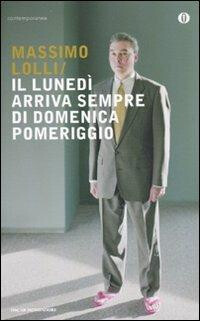 copertina di Massimo Lolli, Il lunedì arriva sempre di domenica pomeriggio, Milano, Mondadori, 2009