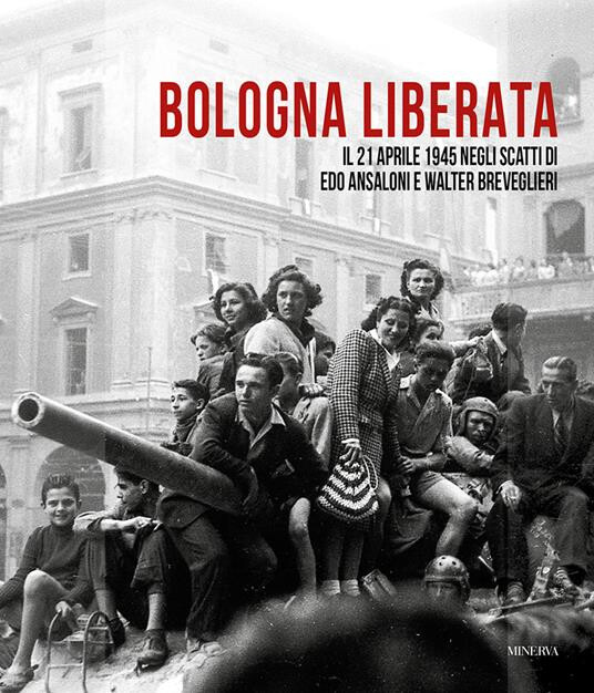 copertina di Bologna liberata. Il 21 aprile negli scatti di Edo Ansaloni e Walter Breveglieri